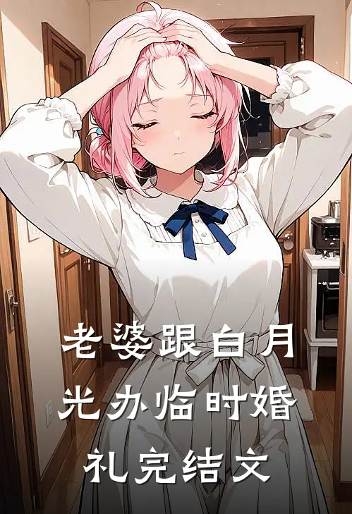 老婆跟白月光办临时婚礼完结文