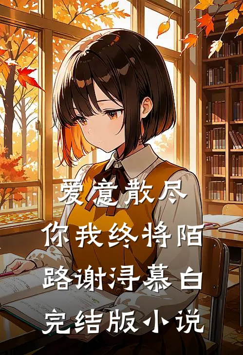 爱意散尽，你我终将陌路谢浔慕白完结版小说