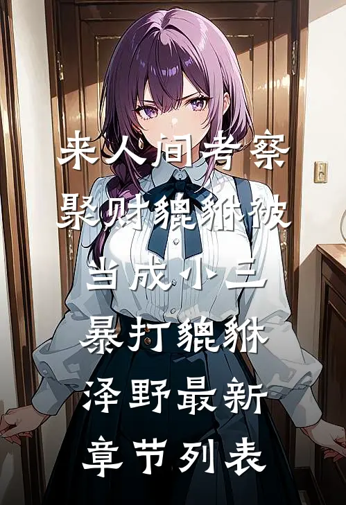 来人间考察，聚财貔貅被当成小三暴打貔貅泽野最新章节列表