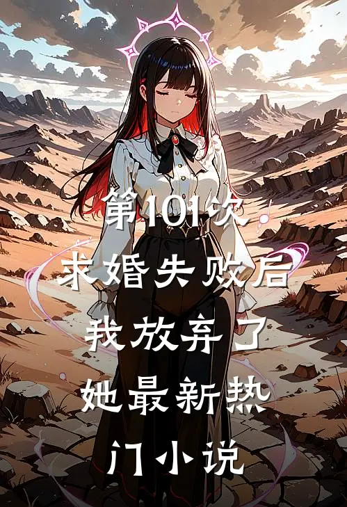 第101次求婚失败后，我放弃了她最新热门小说