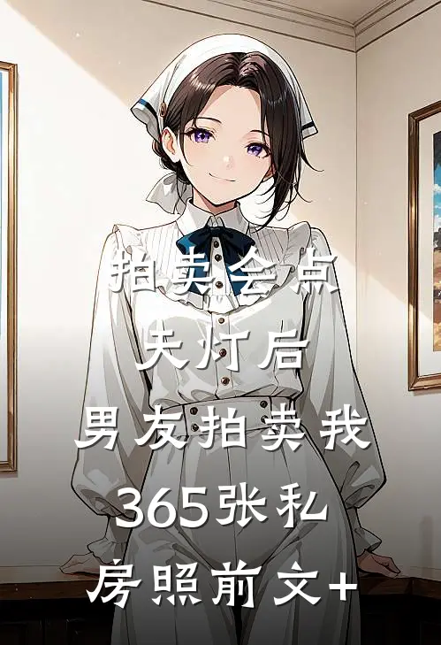 拍卖会点天灯后，男友拍卖我365张私房照前文+