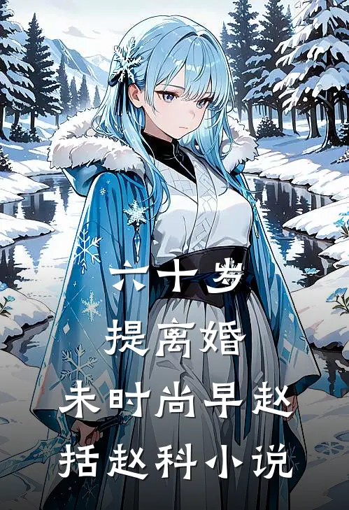 六十岁提离婚，未时尚早赵括赵科小说