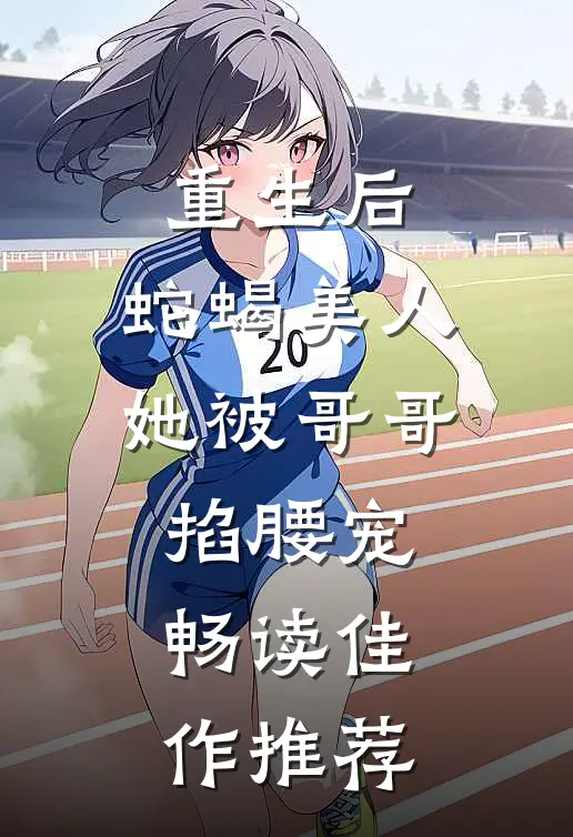重生后，蛇蝎美人她被哥哥掐腰宠畅读佳作推荐