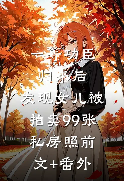 一等功臣归来后，发现女儿被拍卖99张私房照前文+番外
