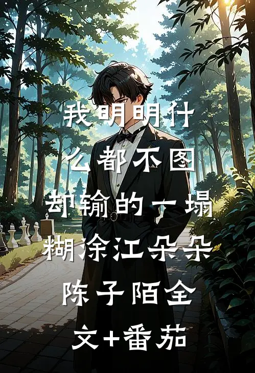 我明明什么都不图，却输的一塌糊涂江朵朵陈子陌全文+番茄