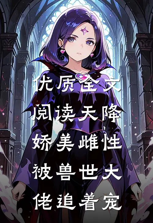 优质全文阅读天降娇美雌性，被兽世大佬追着宠