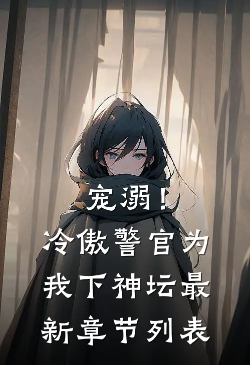 宠溺！冷傲警官为我下神坛最新章节列表