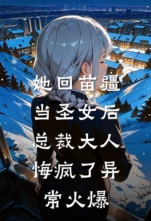 她回苗疆当圣女后，总裁大人悔疯了异常火爆