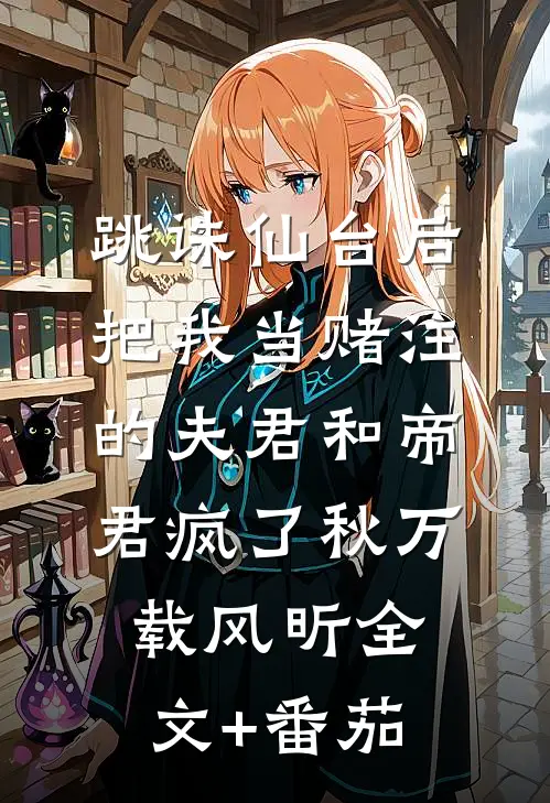 跳诛仙台后，把我当赌注的夫君和帝君疯了秋万载风昕全文+番茄