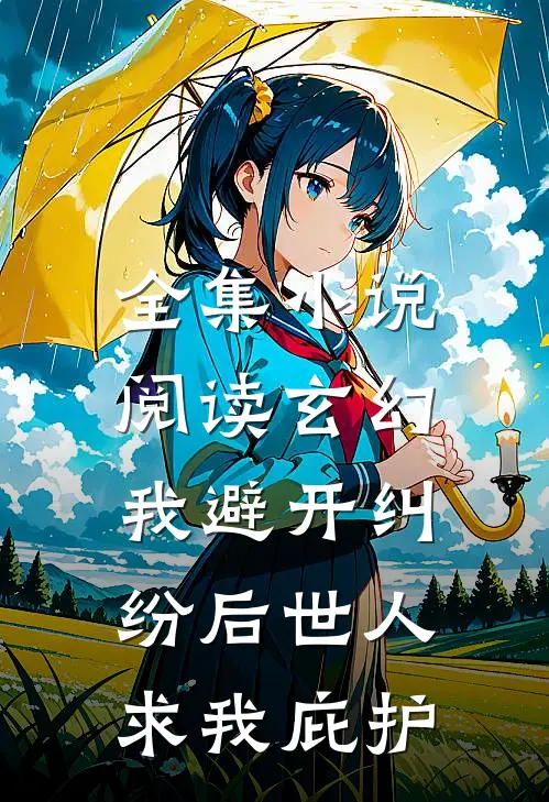 全集小说阅读玄幻：我避开纠纷后世人求我庇护