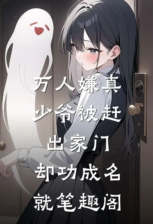 万人嫌真少爷被赶出家门，却功成名就笔趣阁