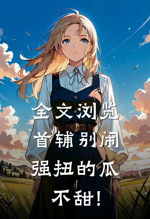 全文浏览首辅别闹,强扭的瓜不甜!
