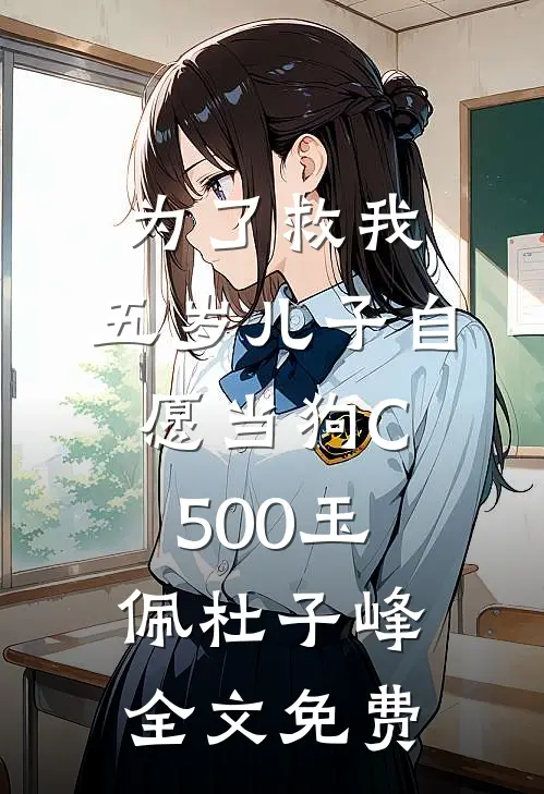 为了救我，五岁儿子自愿当狗C500玉佩杜子峰全文免费