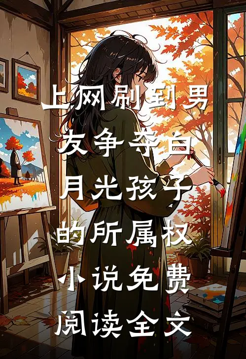 上网刷到男友争夺白月光孩子的所属权小说免费阅读全文