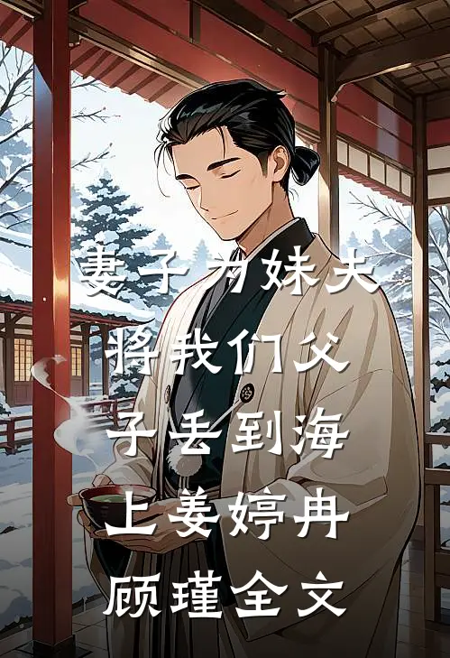 妻子为妹夫将我们父子丢到海上姜婷冉顾瑾全文