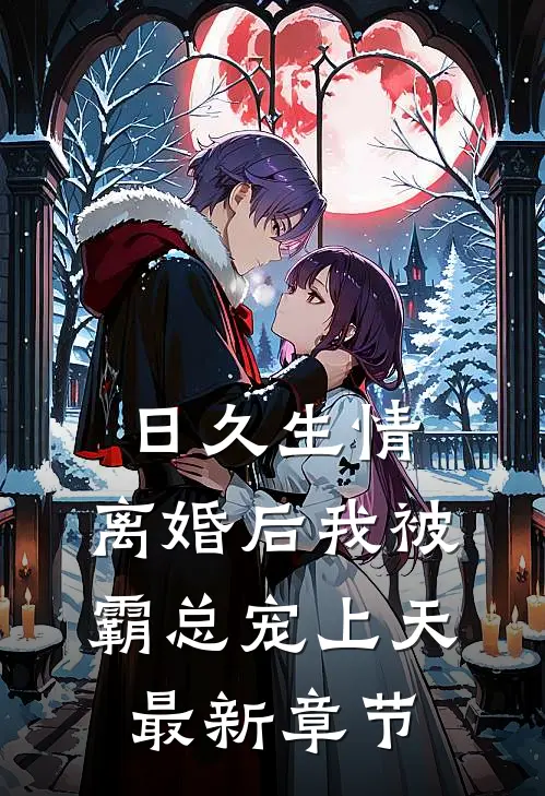 日久生情：离婚后我被霸总宠上天最新章节