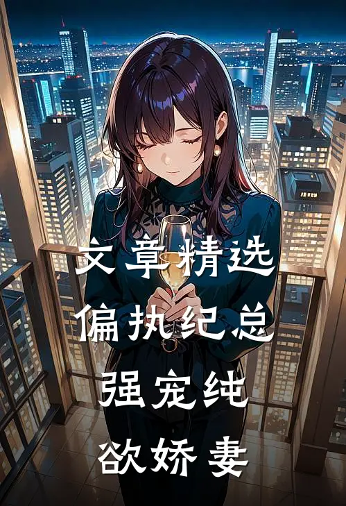 文章精选偏执纪总,强宠纯欲娇妻
