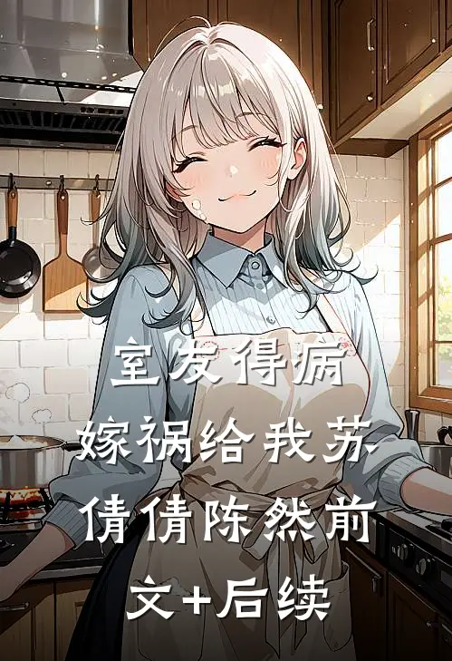 室友得病，嫁祸给我苏倩倩陈然前文+后续
