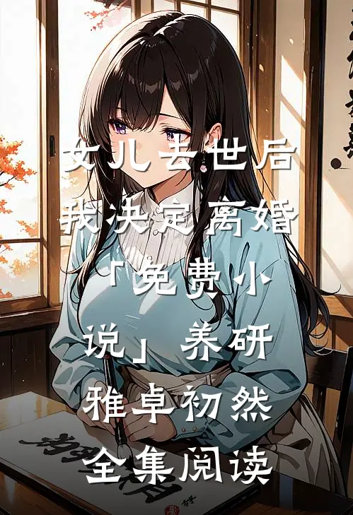 女儿去世后，我决定离婚「免费小说」养研雅卓初然全集阅读