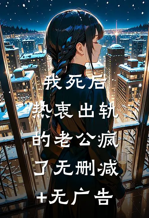 我死后，热衷出轨的老公疯了无删减+无广告