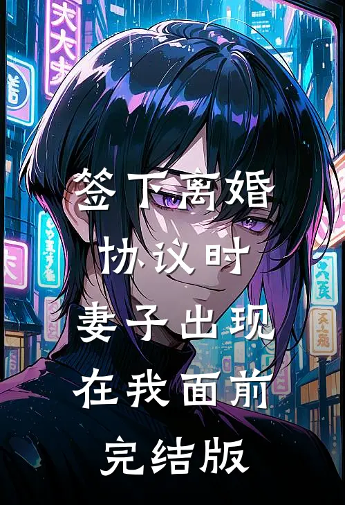 签下离婚协议时，妻子出现在我面前完结版