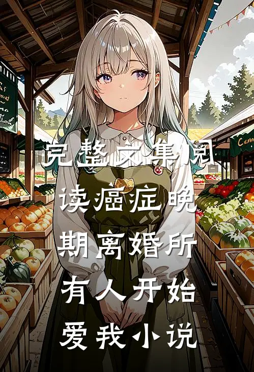 完整文集阅读癌症晚期离婚所有人开始爱我小说