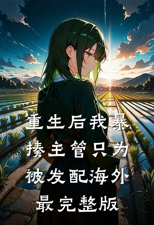 重生后我暴揍主管只为被发配海外最完整版