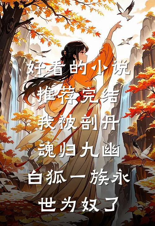 好看的小说推荐完结我被剖丹魂归九幽，白狐一族永世为奴了