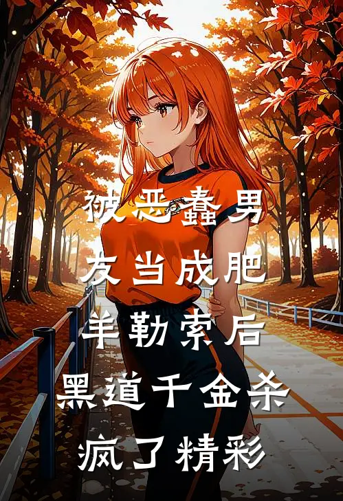 被恶蠢男友当成肥羊勒索后，黑道千金杀疯了精彩