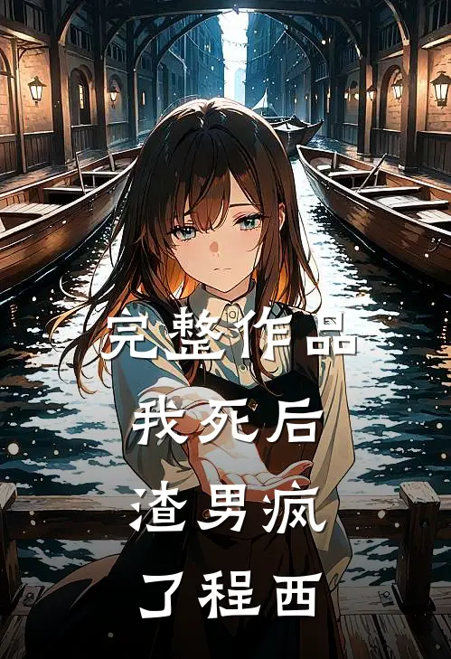 完整作品我死后，渣男疯了程西