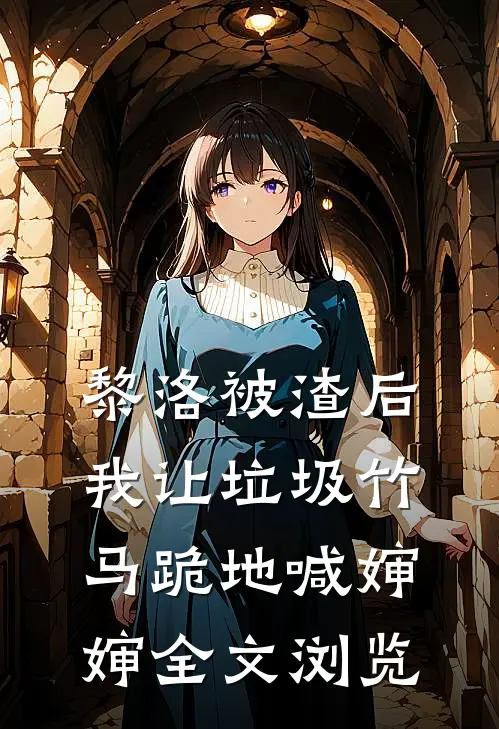 黎洛被渣后我让垃圾竹马跪地喊婶婶全文浏览