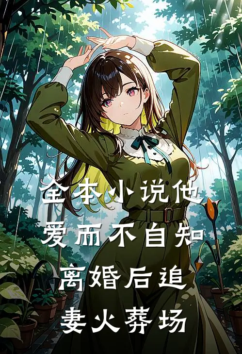 全本小说他爱而不自知，离婚后追妻火葬场