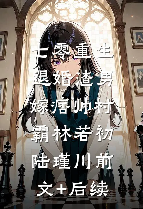 七零重生：退婚渣男，嫁痞帅村霸林若初陆瑾川前文+后续