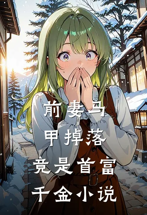 前妻马甲掉落，竟是首富千金小说