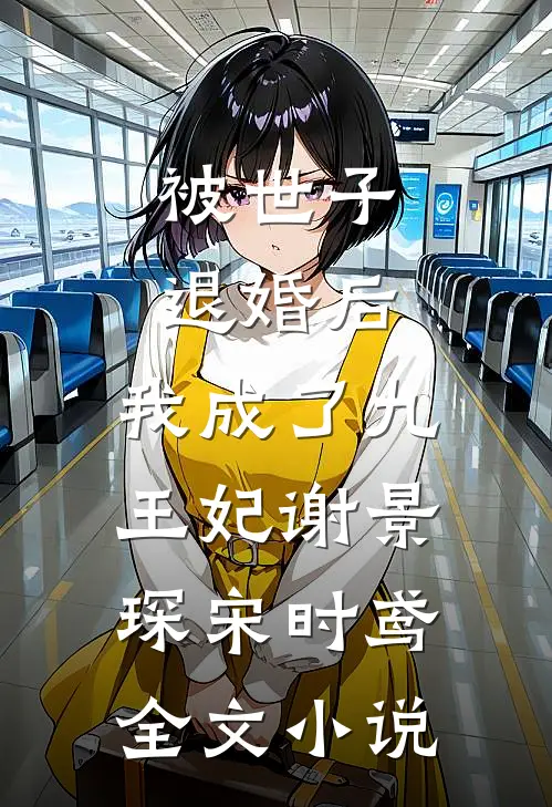 被世子退婚后，我成了九王妃谢景琛宋时鸢全文小说