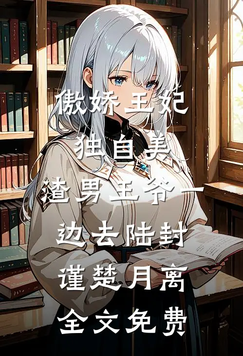 傲娇王妃独自美，渣男王爷一边去陆封谨楚月离全文免费