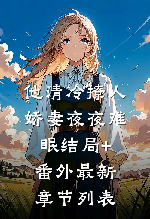 他清冷撩人，娇妻夜夜难眠结局+番外最新章节列表