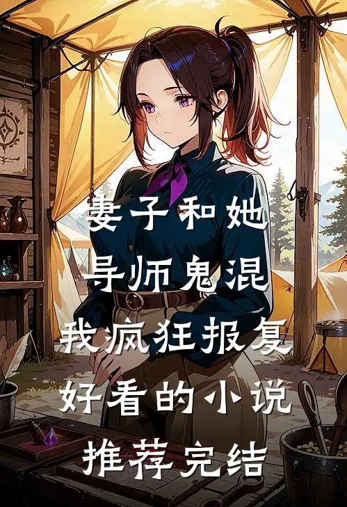 妻子和她导师鬼混，我疯狂报复好看的小说推荐完结