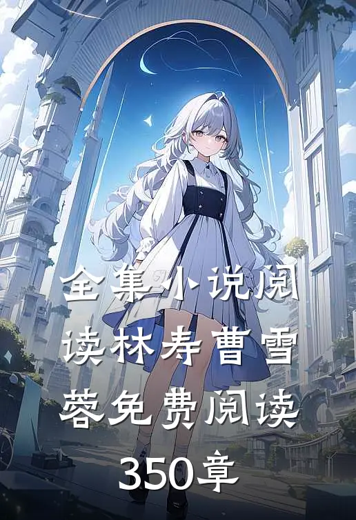 全集小说阅读林寿曹雪蓉免费阅读350章