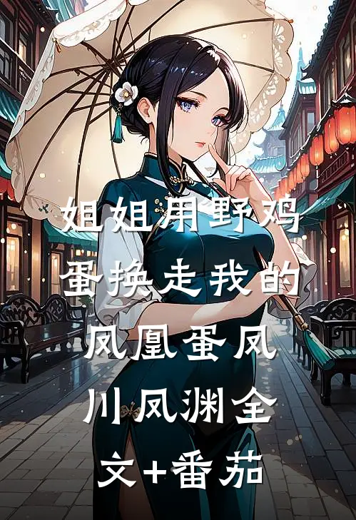 姐姐用野鸡蛋换走我的凤凰蛋凤川凤渊全文+番茄