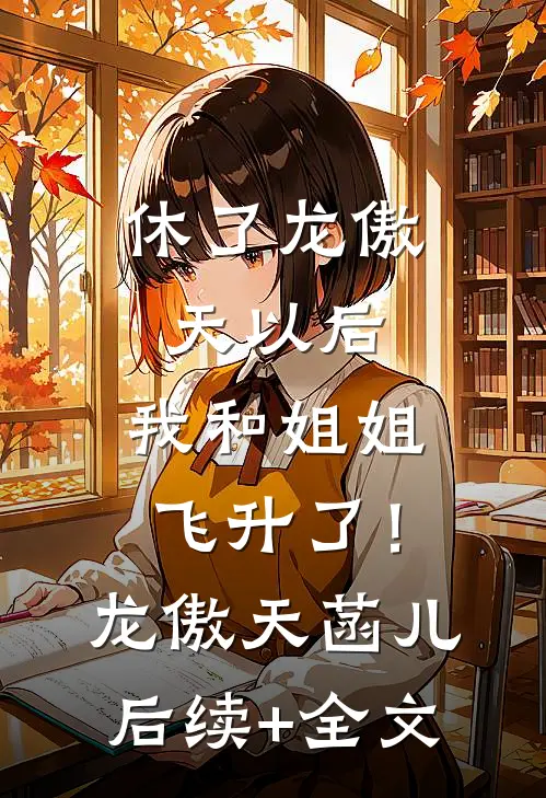 休了龙傲天以后，我和姐姐飞升了！龙傲天菡儿后续+全文