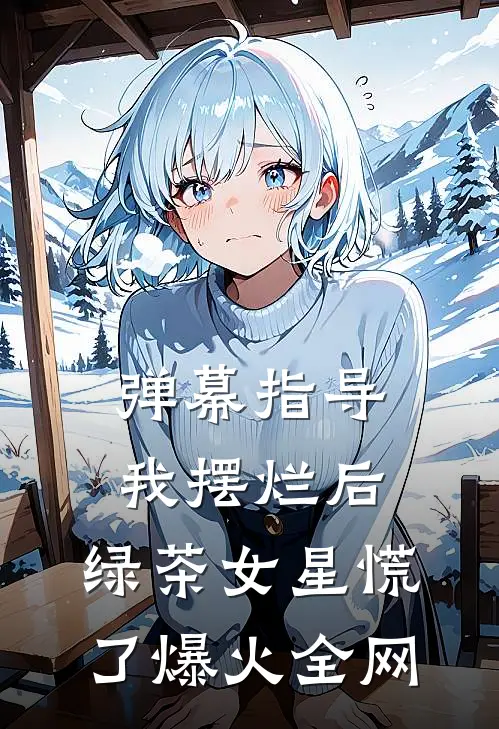 弹幕指导我摆烂后，绿茶女星慌了爆火全网