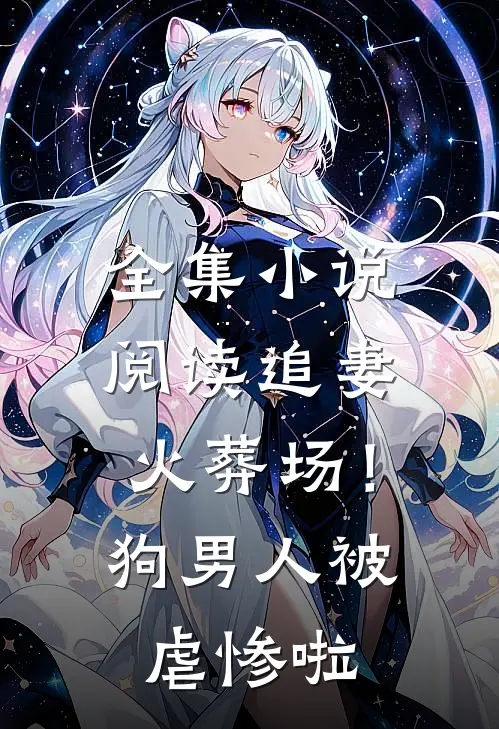 全集小说阅读追妻火葬场！狗男人被虐惨啦