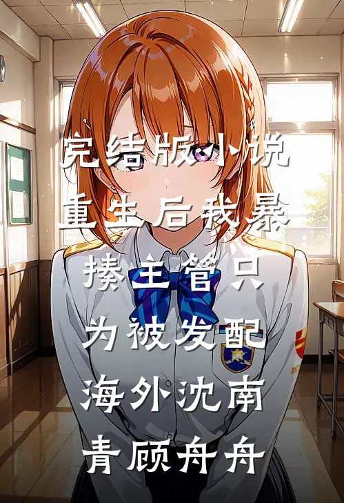 完结版小说重生后我暴揍主管只为被发配海外沈南青顾舟舟