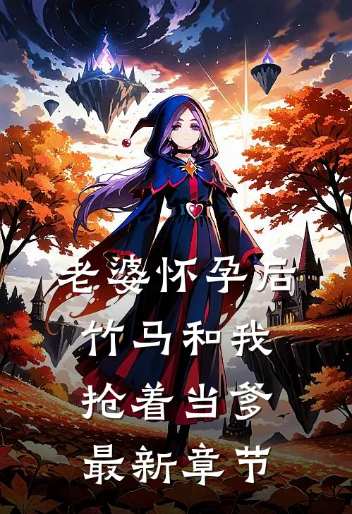 老婆怀孕后，竹马和我抢着当爹最新章节
