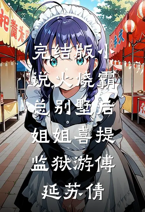 完结版小说火烧霸总别墅后，姐姐喜提监狱游傅延苏倩