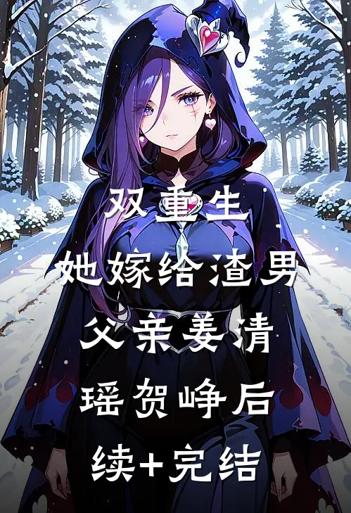 双重生：她嫁给渣男父亲姜清瑶贺峥后续+完结