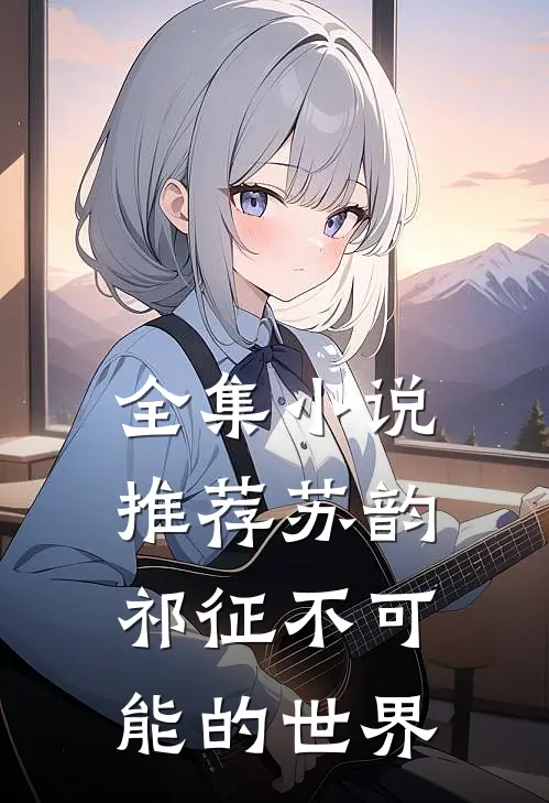 全集小说推荐苏韵祁征不可能的世界