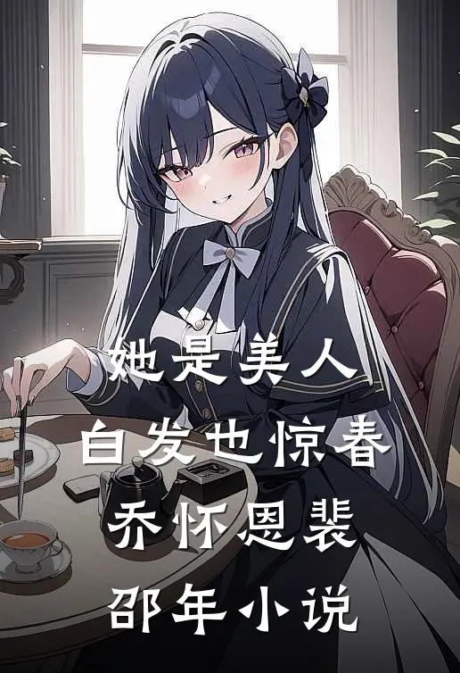 她是美人，白发也惊春乔怀恩裴邵年小说