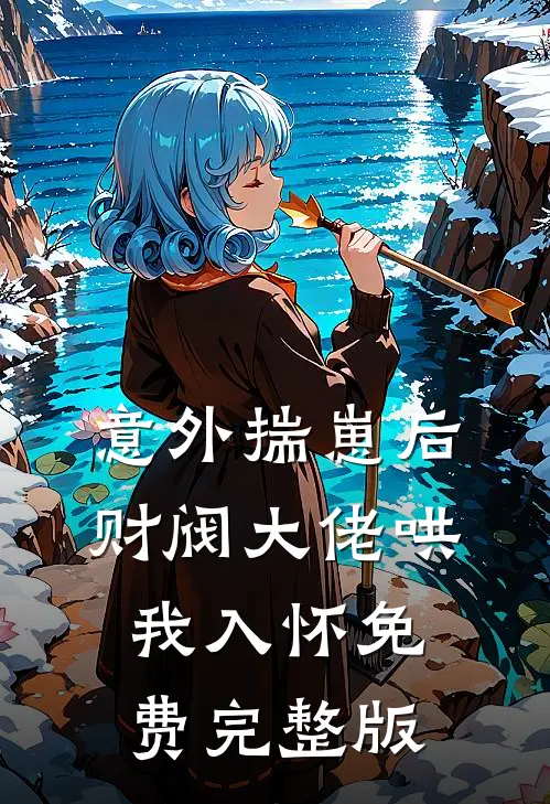 意外揣崽后，财阀大佬哄我入怀免费完整版